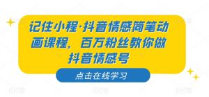 记住小程·抖音情感简笔动画课程，百万粉丝教你做抖音情感号-6688资源库