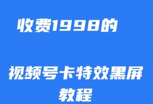 外面收费1998的视频号卡特效黑屏玩法,条条原创,轻松热门【揭秘】-6688资源库