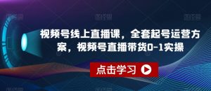 视频号线上直播课，全套起号运营方案，视频号直播带货0-1实操-6688资源库