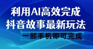 抖音故事最新玩法,通过AI一键生成文案和视频,日收入500一部手机即可完成【揭秘】-6688资源库