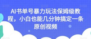 AI书单号暴力玩法保姆级教程,小白也能几分钟搞定一条原创视频【揭秘】-6688资源库