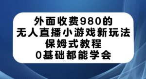 外面收费980的无人直播小游戏新玩法，保姆式教程，0基础都能学会【揭秘】-6688资源库