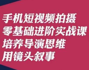 手机短视频拍摄零基础进阶实战课，培养导演思维用镜头叙事唐先生-6688资源库