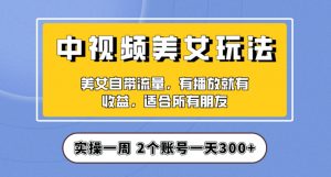 实操一天300+，中视频美女号项目拆解，保姆级教程助力你快速成单！【揭秘】-6688资源库
