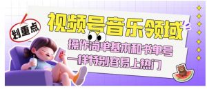 视频号音乐领域项目玩法，操作简单基本和书单号一样，特别容易上热门【揭秘】-6688资源库