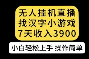 无人直播找汉字小游戏新玩法，7天收益3900，小白轻松上手人人可操作【揭秘】-6688资源库