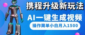 携程升级新玩法AI一键生成视频，操作简单小白月入1500-6688资源库