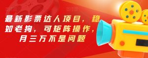 最新影票达人项目，稳如老狗，可矩阵操作，月三万不是问题【揭秘】-6688资源库