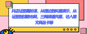 抖店运营高阶课，从理论到实操演示，从运营到战略布局，三频渠道共振，达人图文商品卡等-6688资源库