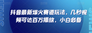 抖音最新爆火赛道玩法，几秒视频可达百万播放，小白必备（附素材）【揭秘】-6688资源库