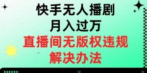 快手无人播剧月入过万，直播间无版权违规的解决办法【揭秘】-6688资源库