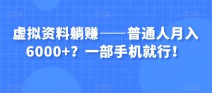 虚拟资料躺赚——普通人月入6000+？一部手机就行！-6688资源库