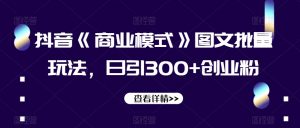 抖音《商业模式》图文批量玩法，日引300+创业粉【揭秘】-6688资源库