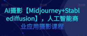 AI摄影【Midjourney+Stablediffusion】，人工智能商业应用摄影课程-6688资源库