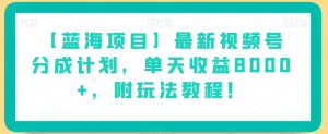 【蓝海项目】最新视频号分成计划,单天收益8000+,附玩法教程!-6688资源库