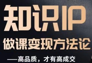 怎么做一门品质好课，知识IP做课变现方法论，高品质，才有好成交-6688资源库