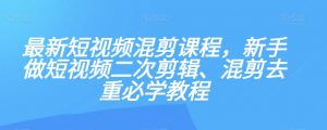 最新短视频混剪课程，新手做短视频二次剪辑、混剪去重必学教程-6688资源库