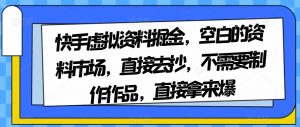 快手虚拟资料掘金，空白的资料市场，直接去抄，不需要制作作品，直接拿来爆-6688资源库