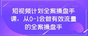 短视频计划全案操盘手课，从0-1会做有效流量的全案操盘手-6688资源库