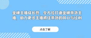 金牌主播成长营，全方位打造金牌带货主播，助力更多主播抓住带货的风口与红利-6688资源库