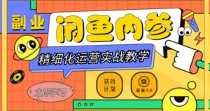 闲鱼精细化运营入门+高阶实战教学，从底层逻辑到轻松变现，多维度玩转闲鱼副业-6688资源库