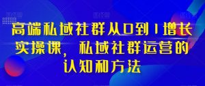 高端私域社群从0到1增长实操课，私域社群运营的认知和方法-6688资源库
