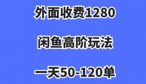 外面收费1280，闲鱼高阶玩法，一天50-120单，市场需求大，日入1000+【揭秘】-6688资源库