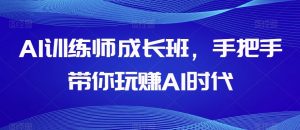 AI训练师成长班，手把手带你玩赚AI时代-6688资源库