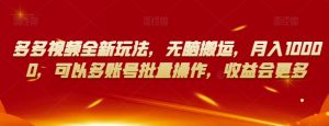 多多视频全新玩法，无脑搬运，月入10000，可以多账号批量操作，收益会更多【揭秘】-6688资源库