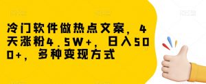 冷门软件做热点文案，4天涨粉4.5W+，日入500+，多种变现方式【揭秘】-6688资源库