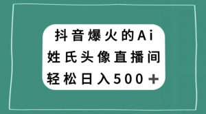 抖音爆火的AI姓氏头像直播，轻松日入500＋-6688资源库