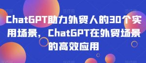 ChatGPT助力外贸人的30个实用场景,ChatGPT在外贸场景的高效应用-6688资源库