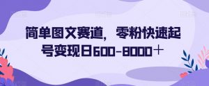 简单图文赛道，零粉快速起号变现日600-8000＋-6688资源库