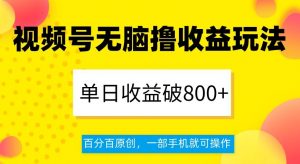 视频号无脑撸收益玩法，单日收益破800+，百分百原创，一部手机就可操作【揭秘】-6688资源库