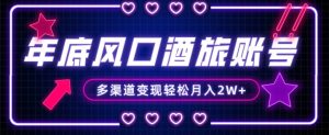 年底大风口旅游赛道酒旅账号，多渠道变现，小白也能月入2W+【揭秘】-6688资源库