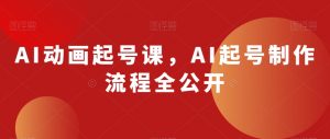 AI动画起号课,AI起号制作流程全公开-6688资源库