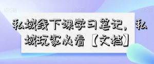 私域线下课学习笔记，​私域玩家必看【文档】-6688资源库