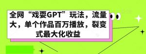 全网“戏耍GPT”玩法，流量大，单个作品百万播放，裂变式最大化收益【揭秘】-6688资源库