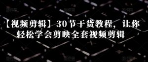 【视频剪辑】30节干货教程，让你轻松学会剪映全套视频剪辑-6688资源库