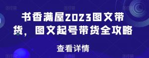 书香满屋2023图文带货,图文起号带货全攻略-6688资源库