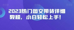 2023热门图文带货详细教程，小白轻松上手！-6688资源库