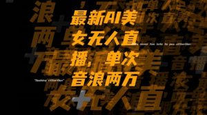 最新AI美女无人直播，单次直播2w+音浪，流量多就可以不怕没米赚【揭秘】-6688资源库