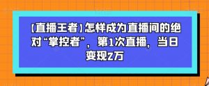 【直播王者】怎样成为直播间的绝对“掌控者”,第1次直播,当日变现2万-6688资源库