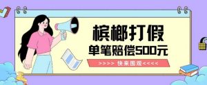 【独家揭秘】槟榔打假赔偿玩法操作简单有手就行单笔订单可赔偿500元【纯绿色】-6688资源库