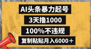 AI头条暴力起号，3天撸1000,100%不违规，复制粘贴月入6000＋【揭秘】-6688资源库