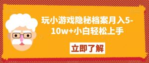 玩小游戏隐秘档案月入5-10w+小白轻松上手【揭秘】-6688资源库