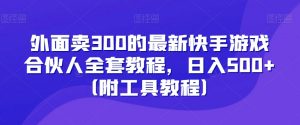 外面卖300的最新快手游戏合伙人全套教程，日入500+（附工具教程）-6688资源库