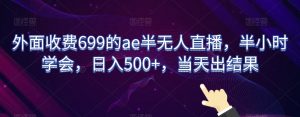 外面收费699的ae半无人直播，半小时学会，日入500+，当天出结果【揭秘】-6688资源库
