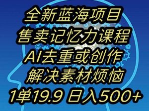 蓝海项目记忆力提升，AI去重，一单19.9日入500+【揭秘】-6688资源库