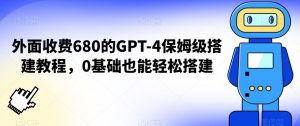 外面收费680的GPT-4保姆级搭建教程，0基础也能轻松搭建【揭秘】-6688资源库
